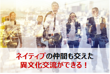 ネイティブの仲間も交えた異文化交流ができる！